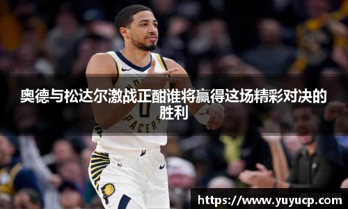 奥德与松达尔激战正酣谁将赢得这场精彩对决的胜利