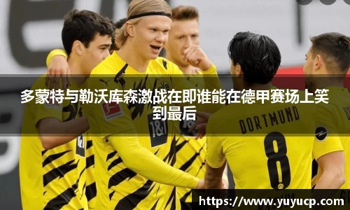 多蒙特与勒沃库森激战在即谁能在德甲赛场上笑到最后