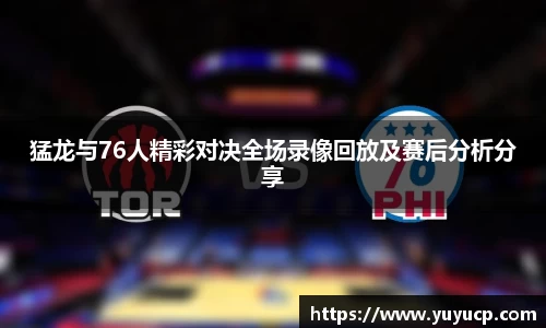 猛龙与76人精彩对决全场录像回放及赛后分析分享